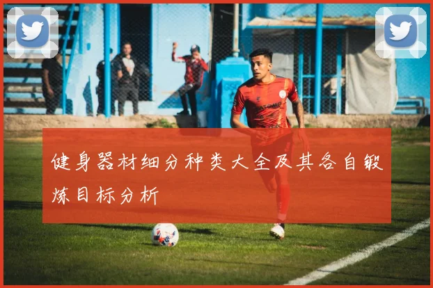 健身器材细分种类大全及其各自锻炼目标分析