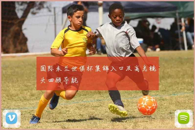 国际米兰世俱杯集锦入口及高光镜头回顾导航
