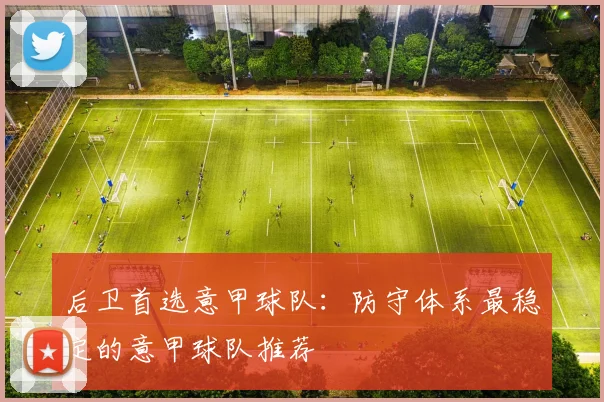 后卫首选意甲球队：防守体系最稳定的意甲球队推荐
