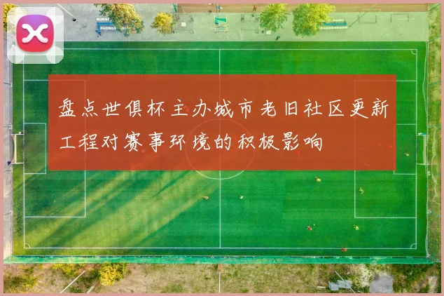 盘点世俱杯主办城市老旧社区更新工程对赛事环境的积极影响