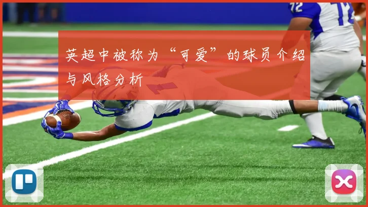 英超中被称为“可爱”的球员介绍与风格分析