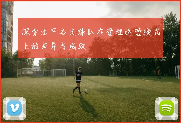 探索法甲各支球队在管理运营模式上的差异与成效